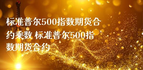 标准普尔500指数期货合约乘数 标准普尔500指数期货合约
