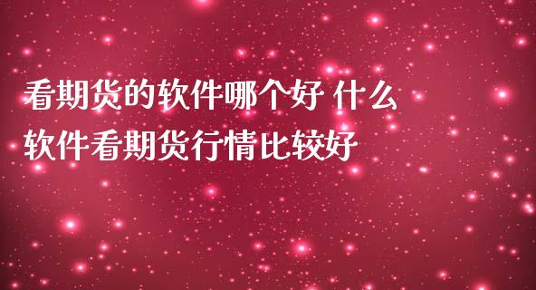 看期货的软件哪个好 什么软件看期货行情比较好