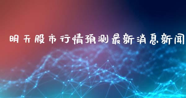 明天股市行情预测最新消息新闻