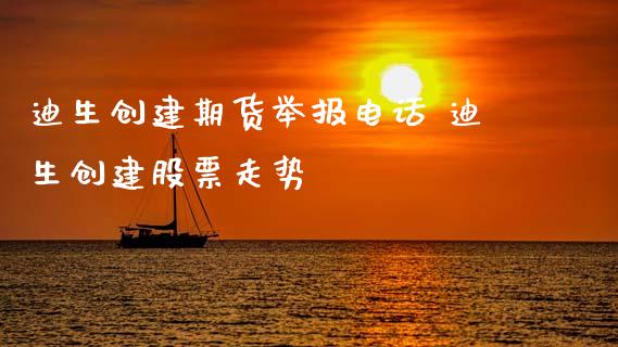 迪生创建期货举报电话 迪生创建股票走势
