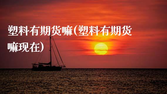 塑料有期货嘛(塑料有期货嘛现在)
