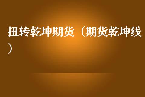 扭转乾坤期货（期货乾坤线）