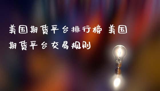 美国期货平台排行榜 美国期货平台交易规则