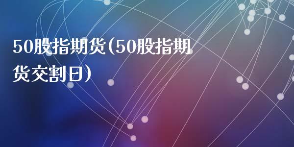 50股指期货(50股指期货交割日)_期货理财_第1张_宇龙理财网 50股指期货(50股指期货交割日)_https://www.dglong8.com_期货理财_第1张