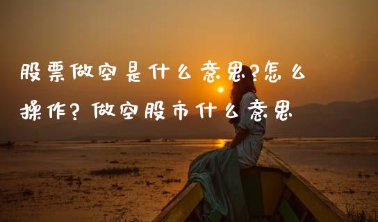 股票做空是什么意思?怎么操作? 做空股市什么意思