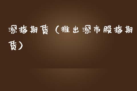 深指期货（推出深市股指期货）