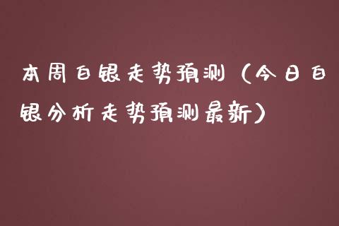 本周白银走势预测（今日白银分析走势预测最新）