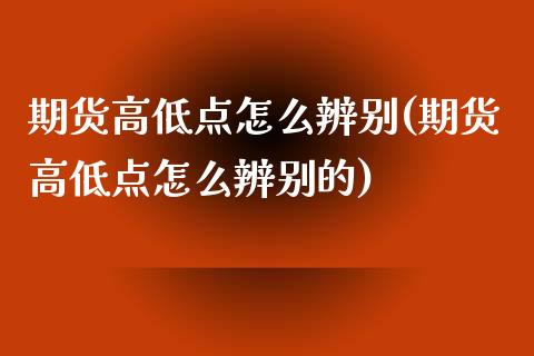 期货高低点怎么辨别(期货高低点怎么辨别的)