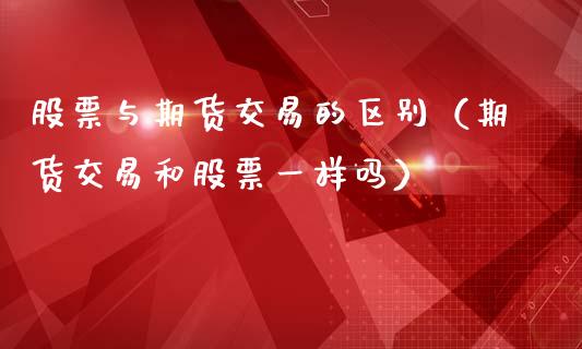 股票与期货交易的区别(期货交易和股票一样吗)_期货交易所_第1张_宇龙理财网 股票与期货交易的区别(期货交易和股票一样吗)_https://www.dglong8.com_期货交易所_第1张
