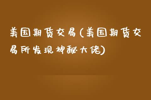 美国期货交易(美国期货交易所发现神秘大佬)_期货理财_第1张_宇龙理财网 美国期货交易(美国期货交易所发现神秘大佬)_https://www.dglong8.com_期货理财_第1张