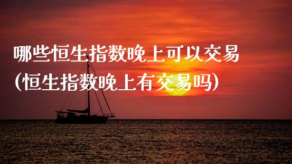 哪些恒生指数晚上可以交易(恒生指数晚上有交易吗)