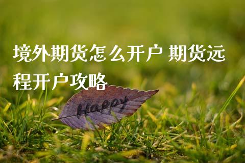 境外期货怎么开户 期货远程开户攻略