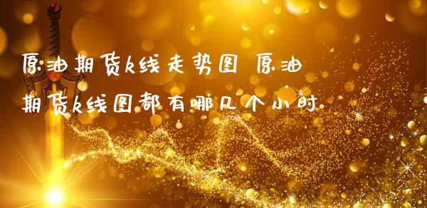 原油期货k线走势图 原油期货k线图都有哪几个小时