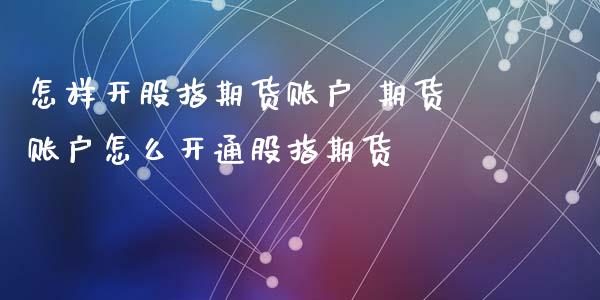 怎样开股指期货账户 期货账户怎么开通股指期货