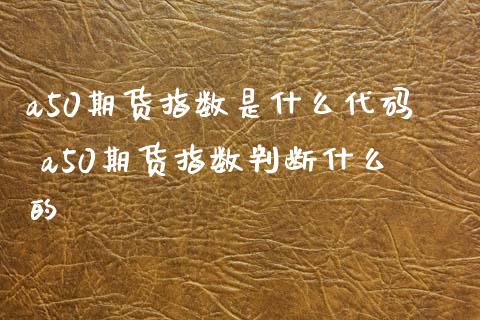 a50期货指数是什么代码 a50期货指数判断什么的