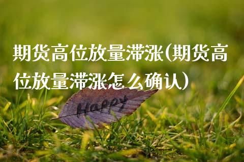 期货高位放量滞涨(期货高位放量滞涨怎么确认)