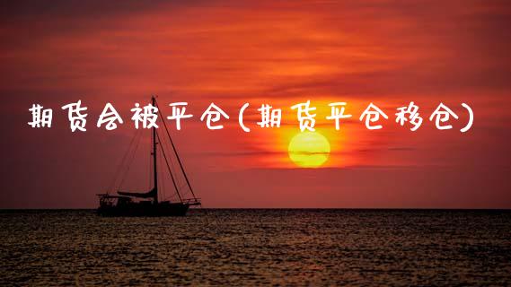 期货会被平仓(期货平仓移仓)