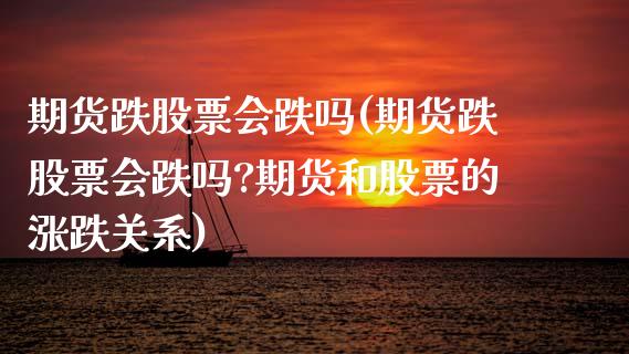 期货跌股票会跌吗(期货跌股票会跌吗?期货和股票的涨跌关系)