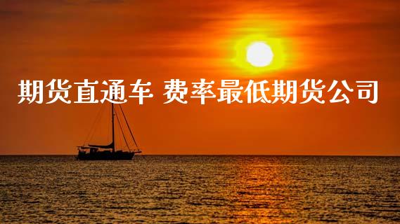 期货直通车 费率最低期货公司