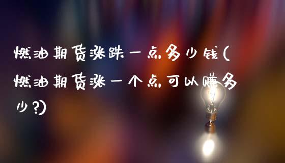 燃油期货涨跌一点多少钱(燃油期货涨一个点可以赚多少?)