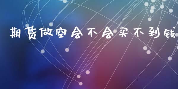 期货做空会不会买不到钱