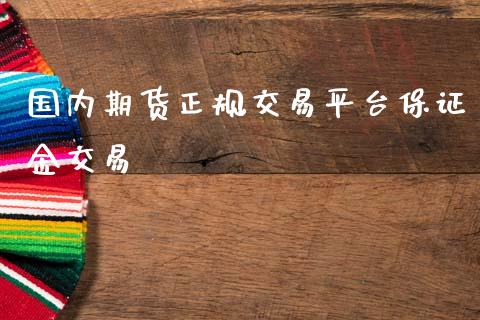 国内期货正规交易平台保证金交易