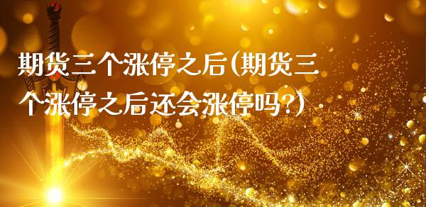 期货三个涨停之后(期货三个涨停之后还会涨停吗?)