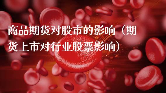 商品期货对股市的影响（期货上市对行业股票影响）