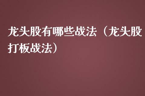 龙头股有哪些战法（龙头股打板战法）