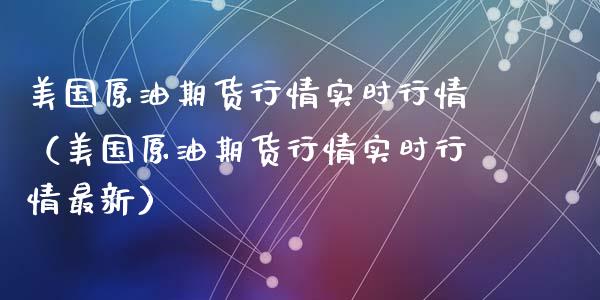 美国原油期货行情实时行情（美国原油期货行情实时行情最新）