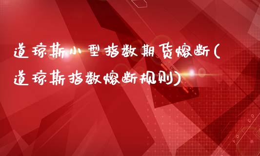 道琼斯小型指数期货熔断(道琼斯指数熔断规则)