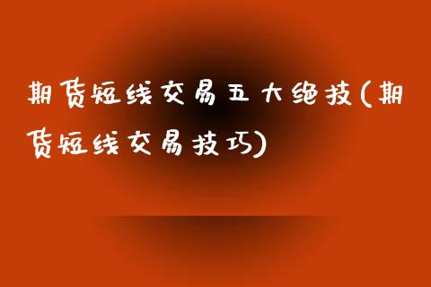 期货短线交易五大绝技(期货短线交易技巧)