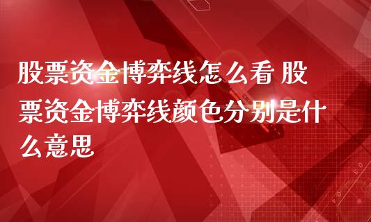 股票资金博弈线怎么看 股票资金博弈线颜色分别是什么意思