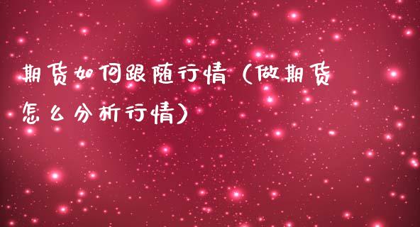 期货如何跟随行情（做期货怎么分析行情）
