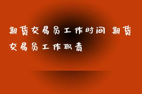 期货交易员工作时间 期货交易员工作职责