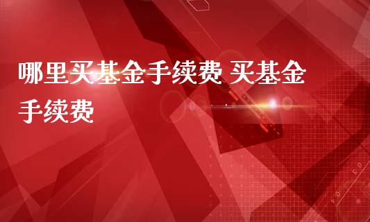 哪里买基金手续费 买基金手续费