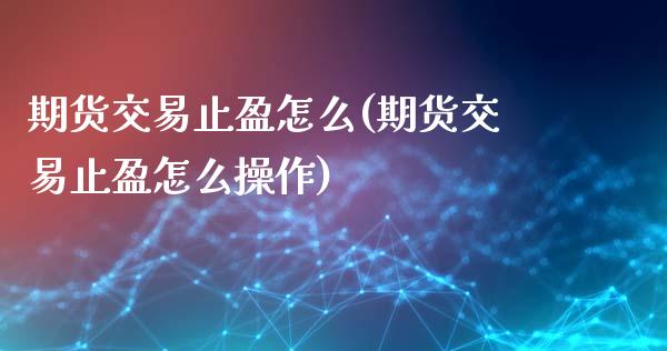 期货交易止盈怎么(期货交易止盈怎么操作)