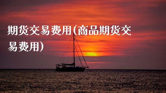 期货交易费用(商品期货交易费用)_期货理财_第1张_宇龙理财网 期货交易费用(商品期货交易费用)_https://www.dglong8.com_期货理财_第1张