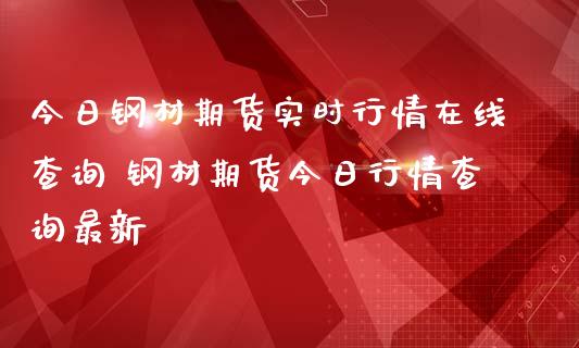 今日钢材期货实时行情在线查询 钢材期货今日行情查询最新_财经要闻_第1张_宇龙理财网 今日钢材期货实时行情在线查询 钢材期货今日行情查询最新_https://www.dglong8.com_财经要闻_第1张