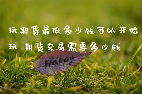 玩期货最低多少钱可以开始玩 期货交易需要多少钱