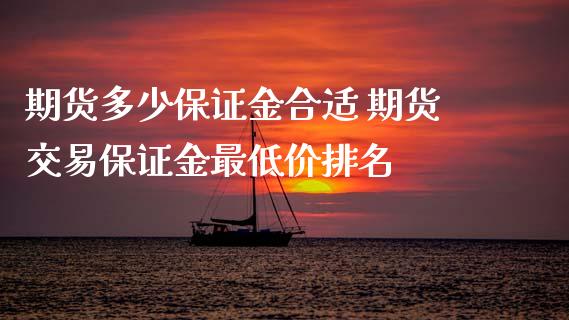 期货多少保证金合适 期货交易保证金最低价排名