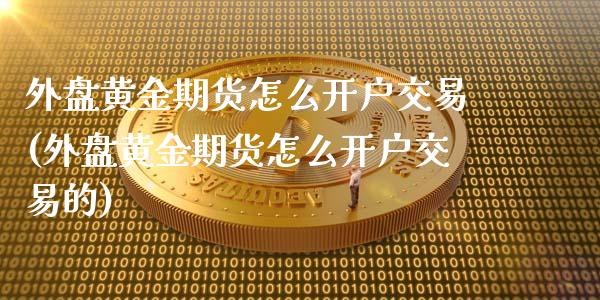 外盘黄金期货怎么开户交易(外盘黄金期货怎么开户交易的)