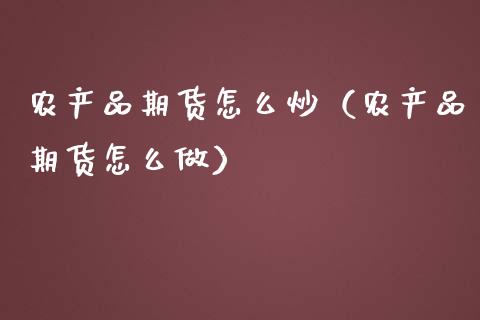 农产品期货怎么炒（农产品期货怎么做）