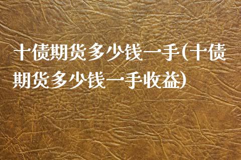 十债期货多少钱一手(十债期货多少钱一手收益)