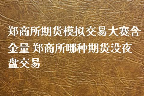 郑商所期货模拟交易大赛含金量 郑商所哪种期货没夜盘交易