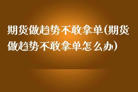 期货做趋势不敢拿单(期货做趋势不敢拿单怎么办)