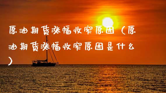 原油期货涨幅收窄原因（原油期货涨幅收窄原因是什么）