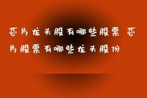 芯片龙头股有哪些股票 芯片股票有哪些龙头股份