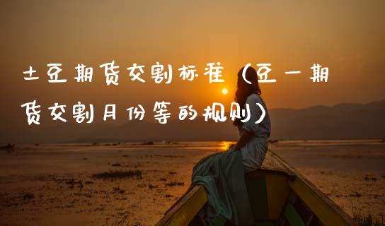 土豆期货交割标准（豆一期货交割月份等的规则）