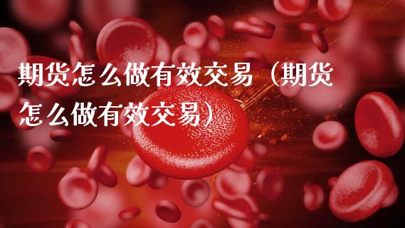 期货怎么做有效交易（期货怎么做有效交易）